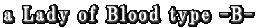 a Lady of Blood type -B-